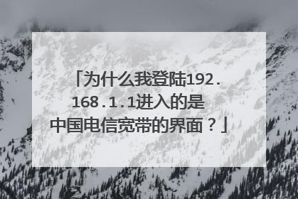 为什么我登陆192.168.1.1进入的是中国电信宽带的界面？
