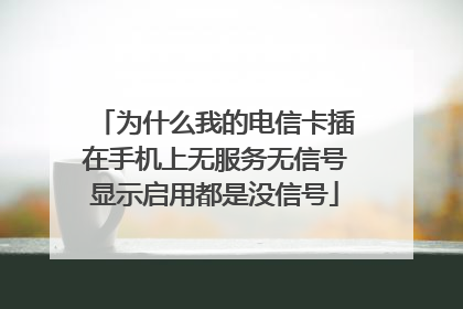 为什么我的电信卡插在手机上无服务无信号显示启用都是没信号
