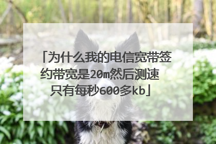 为什么我的电信宽带签约带宽是20m然后测速只有每秒600多kb