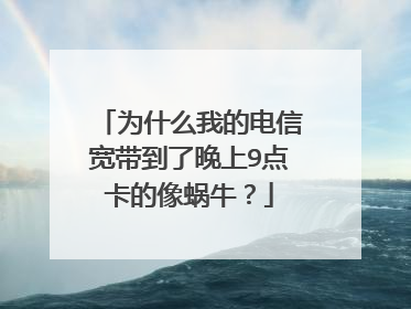 为什么我的电信宽带到了晚上9点卡的像蜗牛?