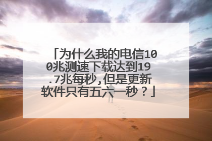 为什么我的电信100兆测速下载达到19.7兆每秒,但是更新软件只有五六一秒？