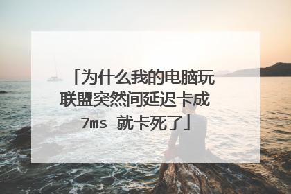 为什么我的电脑玩联盟突然间延迟卡成7ms 就卡死了
