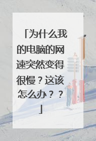 为什么我的电脑的网速突然变得很慢?这该怎么办??