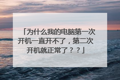 为什么我的电脑第一次开机一直开不了,第二次开机就正常了??