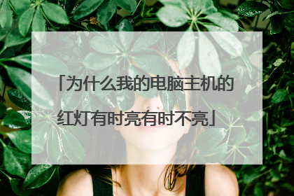 为什么我的电脑主机的红灯有时亮有时不亮