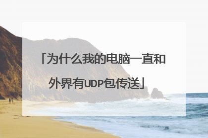 为什么我的电脑一直和外界有UDP包传送