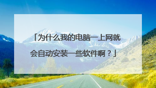 为什么我的电脑一上网就会自动安装一些软件啊?