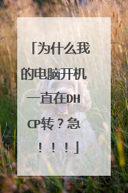 为什么我的电脑开机一直在DHCP转?急!!!