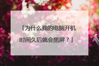 为什么我的电脑开机时间久后就会黑屏？
