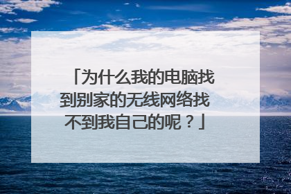 为什么我的电脑找到别家的无线网络找不到我自己的呢?