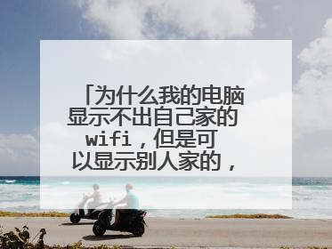 为什么我的电脑显示不出自己家的wifi,但是可以显示别人家的,总是找不到自己家的wifi?