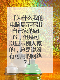 为什么我的电脑显示不出自己家的wifi,但是可以显示别人家的,总是说没有可用的网络?
