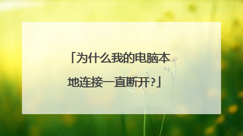 为什么我的电脑本地连接一直断开?