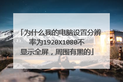 为什么我的电脑设置分辨率为1920X1080不显示全屏,周围有黑的