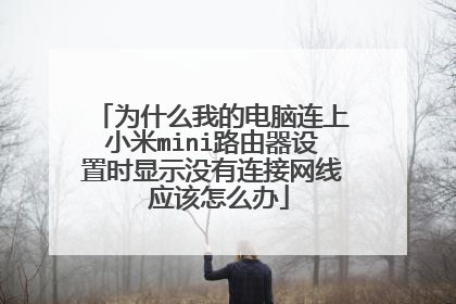 为什么我的电脑连上小米mini路由器设置时显示没有连接网线 应该怎么办