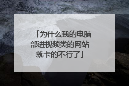 为什么我的电脑部进视频类的网站就卡的不行了