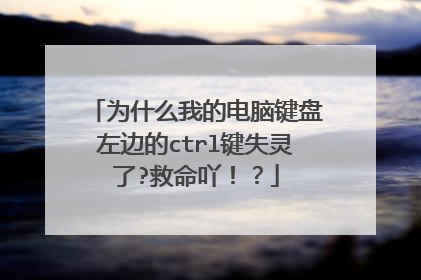 为什么我的电脑键盘左边的ctrl键失灵了?救命吖!?