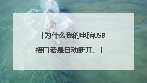 为什么我的电脑USB接口老是自动断开。