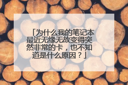 为什么我的笔记本最近无缘无故变得突然非常的卡,也不知道是什么原因?
