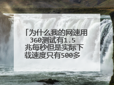 为什么我的网速用360测试有1.5 兆每秒但是实际下载速度只有500多k,是广电的宽带,以前不会这