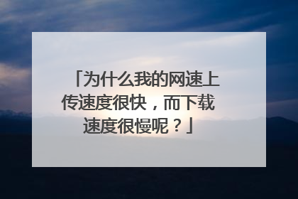 为什么我的网速上传速度很快,而下载速度很慢呢?