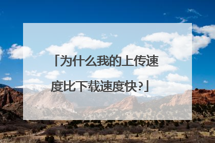 为什么我的上传速度比下载速度快?