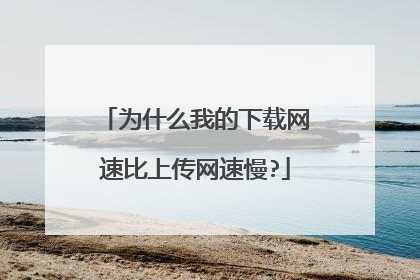 为什么我的下载网速比上传网速慢?