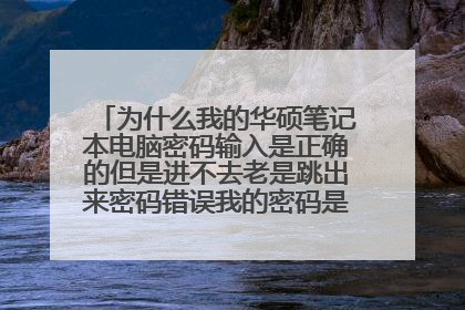 为什么我的华硕笔记本电脑密码输入是正确的但是进不去老是跳出来密码错误我的密码是9269?
