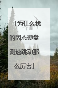 为什么我的固态硬盘测速跳动那么厉害