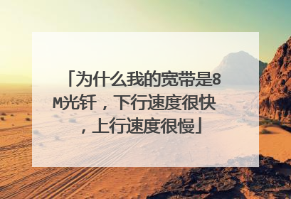为什么我的宽带是8M光钎,下行速度很快,上行速度很慢