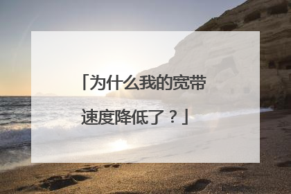 为什么我的宽带速度降低了？