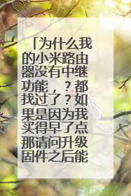 为什么我的小米路由器没有中继功能，？都找过了？如果是因为我买得早了点那请问升级固件之后能拥有中继功