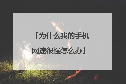 为什么我的手机网速很慢怎么办