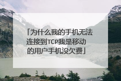 为什么我的手机无法连接到TCP我是移动的用户手机没欠费
