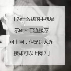 为什么我的手机显示WIFI已连接不可上网,但是别人连接却可以上网?