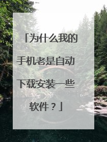 为什么我的手机老是自动下载安装一些软件?