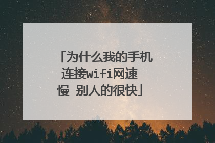 为什么我的手机连接wifi网速慢 别人的很快