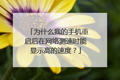 为什么我的手机重启后在网络测速时能显示高的速度?