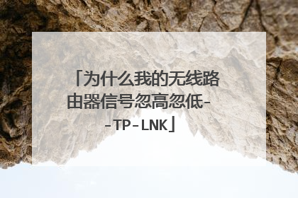 为什么我的无线路由器信号忽高忽低--TP-LNK