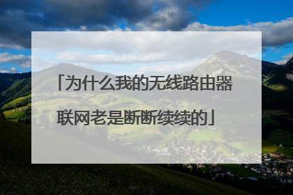 为什么我的无线路由器联网老是断断续续的