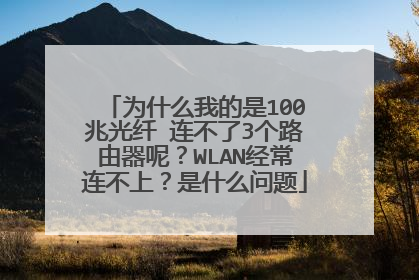 为什么我的是100兆光纤 连不了3个路由器呢?WLAN经常连不上?是什么问题