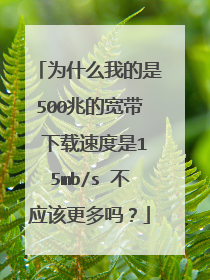 为什么我的是500兆的宽带 下载速度是15mb/s 不应该更多吗?