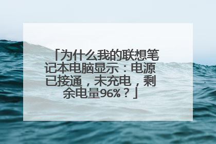 为什么我的联想笔记本电脑显示:电源已接通,未充电,剩余电量96%?