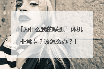 为什么我的联想一体机非常卡?该怎么办?