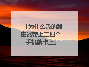 为什么我的路由器带上三四个手机就卡上