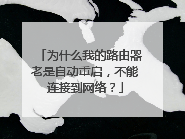 为什么我的路由器老是自动重启,不能连接到网络?