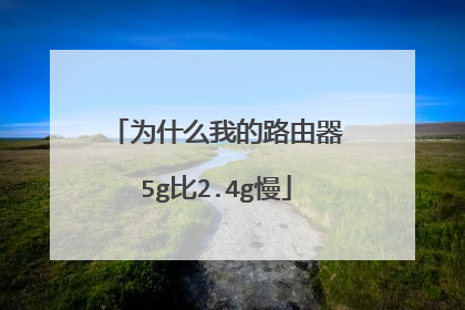 为什么我的路由器5g比2.4g慢