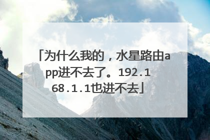 为什么我的，水星路由app进不去了。192.168.1.1也进不去