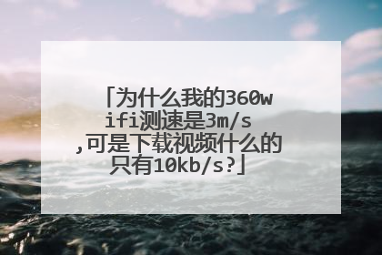为什么我的360wifi测速是3m/s,可是下载视频什么的只有10kb/s?