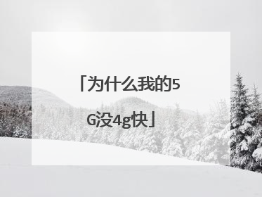 为什么我的5G没4g快